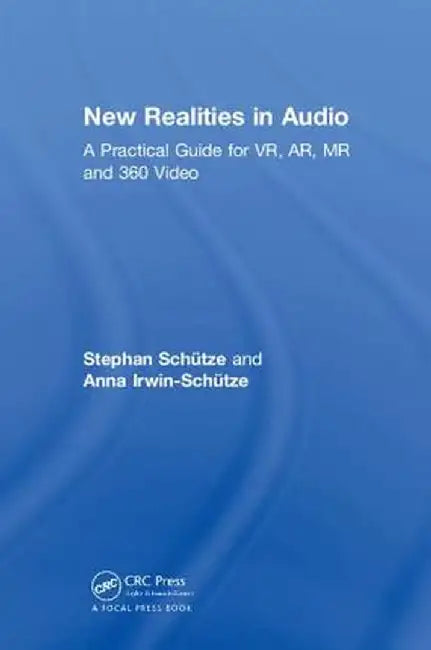 New Realities in Audio: A Practical Guide for Vr, Ar, MR and 360 Video. by Stephan Schütze