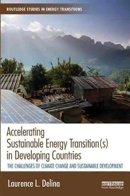 Accelerating Sustainable Energy Transition(s) in Developing Countries: The Challenges of Climate Change and Sustainable Development by Laurence Delina