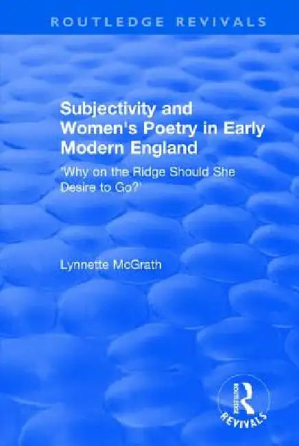 Subjectivity and Women's Poetry in Early Modern England: Why on the Ridge Should She Desire to Go? by Lynnette Mcgrath