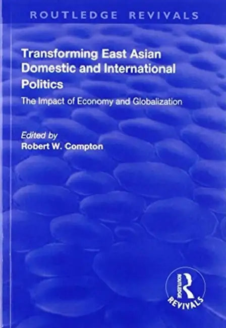 Transforming East Asian Domestic and International Politics: The Impact of Economy and Globalization by Compton Robert
