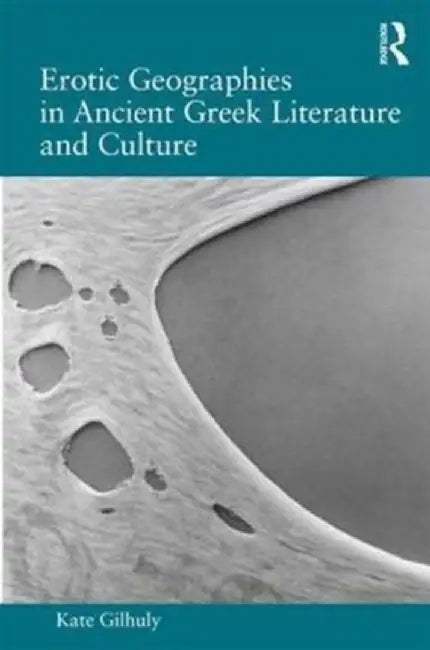 Erotic Geographies in Ancient Greek Literature and Culture by Kate Gilhuly