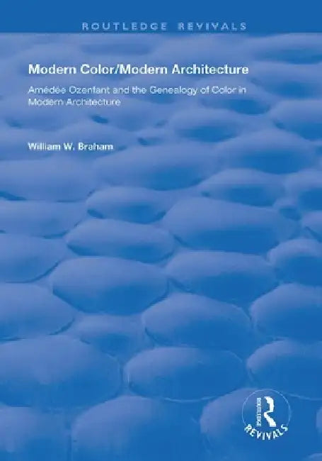 Modern Color/Modern Architecture: Amédée Ozenfant and the Genealogy of Color in Modern Architecture by William W. Braham