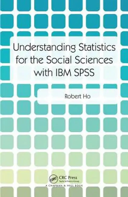 Understanding Statistics for the Social Sciences with IBM SPSS by Robert Ho