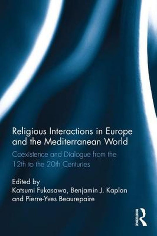 Religious Interactions in Europe and the Mediterranean World: Coexistence and Dialogue from the Twelfth to the Twentieth Centuries by Katsumi Fukasawa
