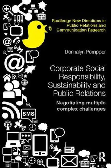 Corporate Social Responsibility, Sustainability and Public Relations: Negotiating Multiple Complex Challenges by Donnalyn Pompper
