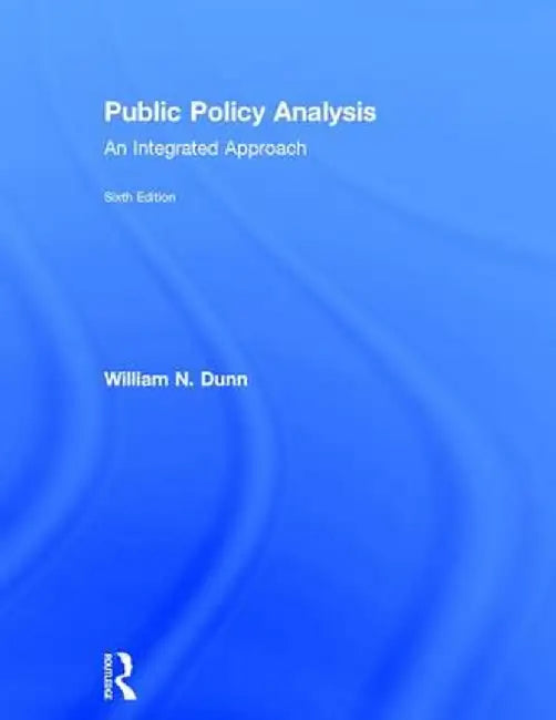 Public Policy Analysis: An Integrated Approach by William N. Dunn