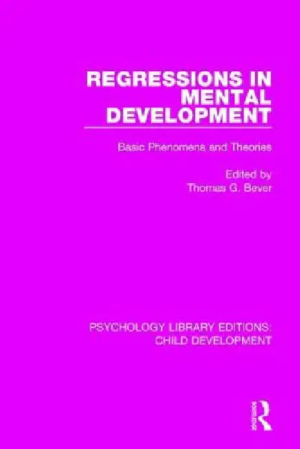 Regressions in Mental Development: Basic Phenomena and Theories by Thomas G. Bever