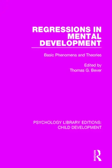Regressions in Mental Development: Basic Phenomena and Theories by Thomas G. Bever