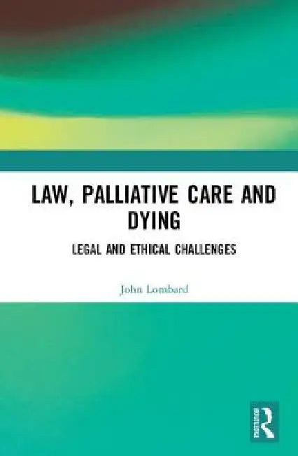 Law, Palliative Care and Dying: Legal and Ethical Challenges by John Lombard