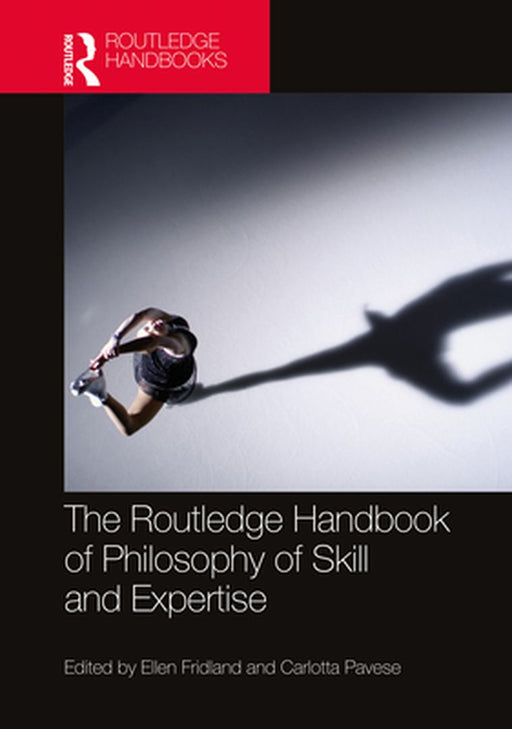 The Routledge Handbook of Philosophy of Skill and Expertise by Bruce, Tony