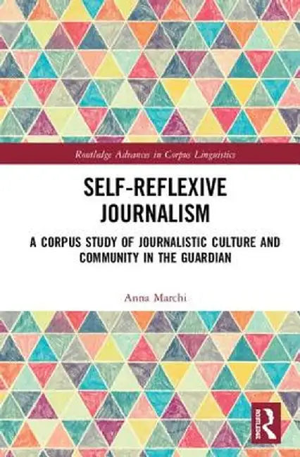Self-Reflexive Journalism: A Corpus Study of Journalistic Culture and Community in the Guardian by Anna Marchi