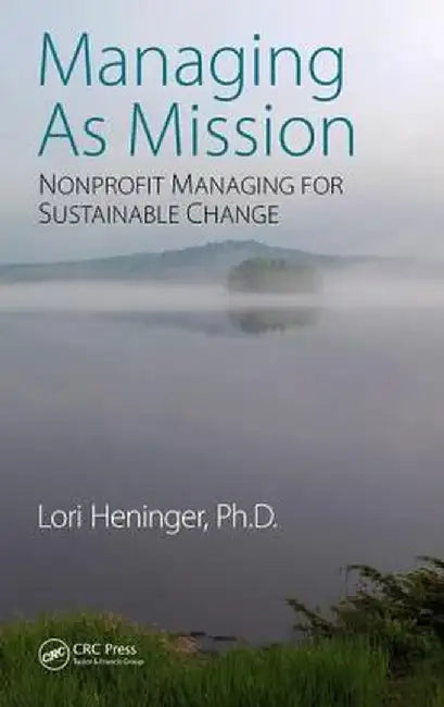 Managing As Mission: Nonprofit Managing for Sustainable Change by Lori Heninger