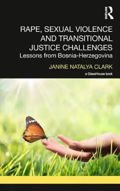 Rape, Sexual Violence and Transitional Justice Challenges: Lessons from Bosnia Herzegovina by Janine Clark