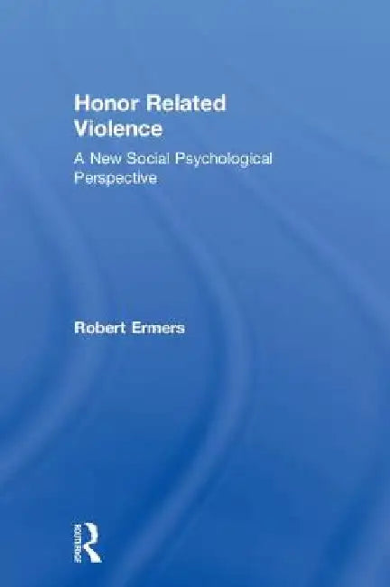 Honor Related Violence: A New Social Psychological Perspective by Robert Ermers