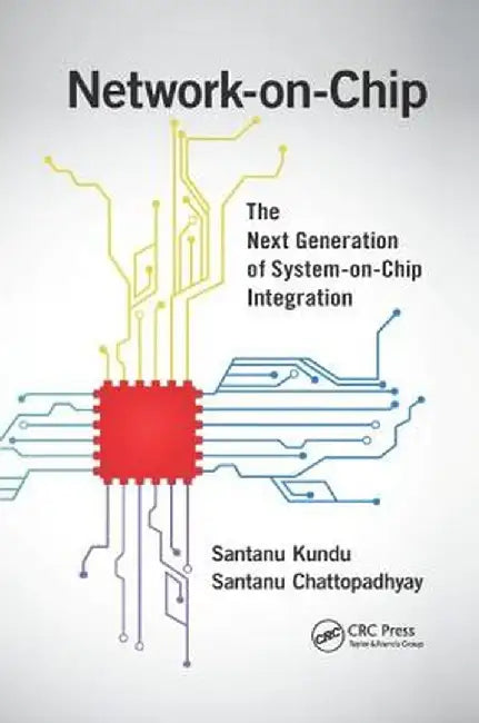 Network-On-Chip: The Next Generation of System-On-Chip Integration by Santanu Kundu