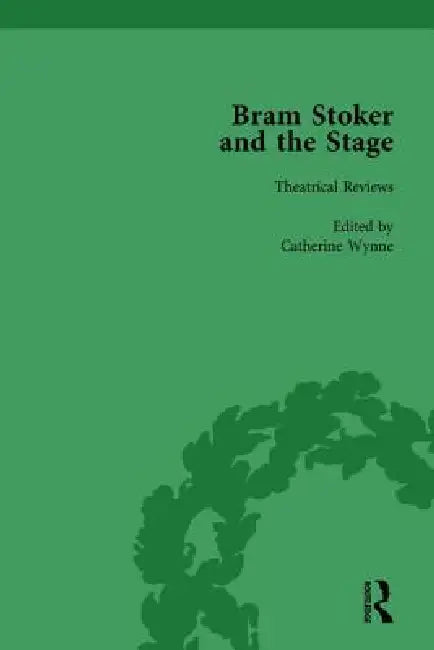 Bram Stoker and the Stage: Reviews, Reminiscences, Essays and Fiction by Catherine Wynne