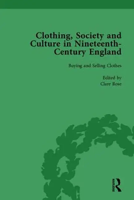 Clothing, Society and Culture in Nineteenth-Century England, Volume 1 by Clare Rose