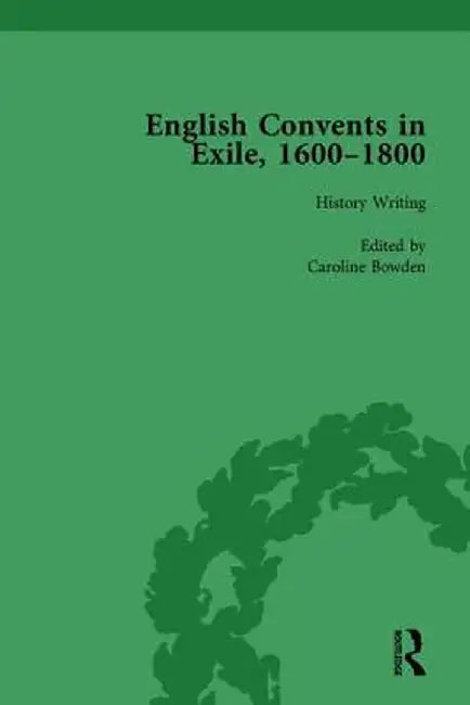 English Convents in Exile, 1600-1800, Part I, Vol 1 by Caroline Bowden