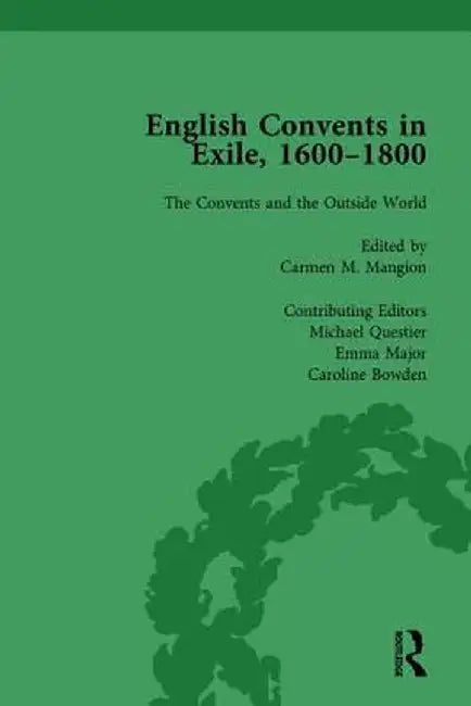 English Convents in Exile, 1600-1800, Part II, Vol 6 by Caroline Bowden