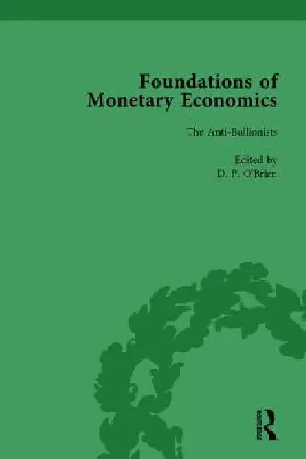 Foundations of Monetary Economics, The Anti-Bullionists by D. P. O'Brien