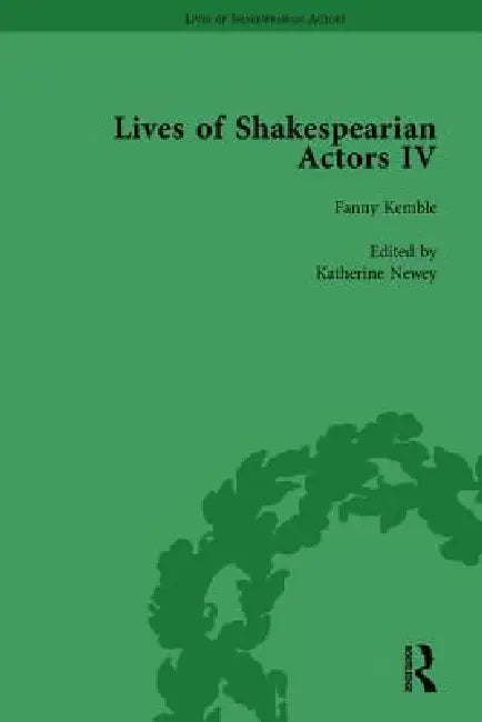 Lives of Shakespearian Actors, Part IV Helen Faucit, Lucia Elizabeth Vestris and Fanny Kemble by Their Contemporaries by Gail Marshall