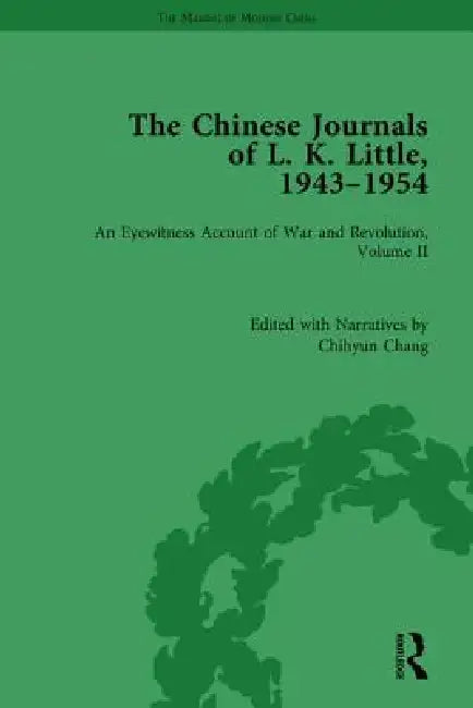 The Chinese Journals of L.K. Little, 1943-54: An Eyewitness Account of War and Revolution by Chihyun Chang