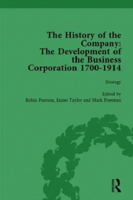 The History of the Company, Part I Vol 3: Development of the Business Corporation, 1700-1914 by Robin Pearson, James Taylor, Mark Freeman