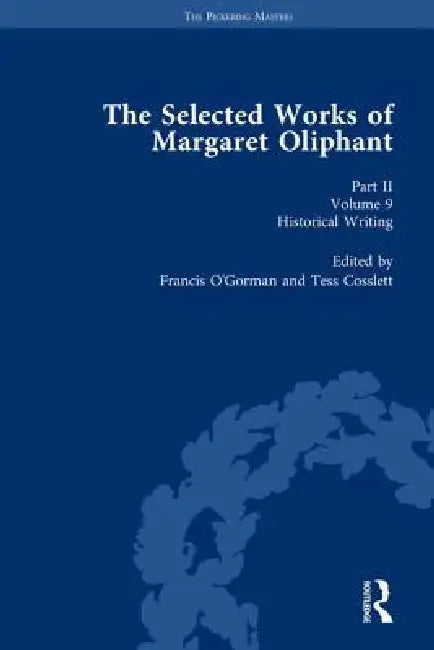 The Selected Works of Margaret Oliphant, Part II : Historical Writing by Tess Cosslett