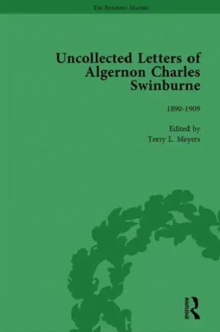 The Uncollected Letters of Algernon Charles Swinburne Vol 3 by Terry L. Meyers