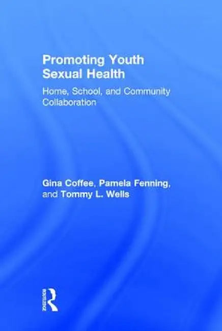 Promoting Youth Sexual Health: Home, School, and Community Collaboration by Gina Coffee