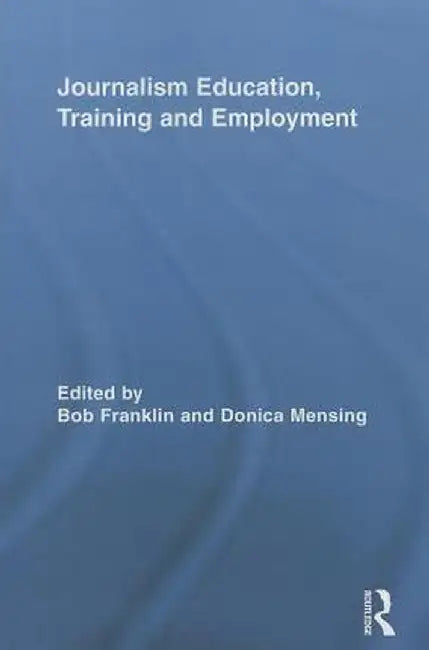 Journalism Education, Training and Employment by Bob Franklin