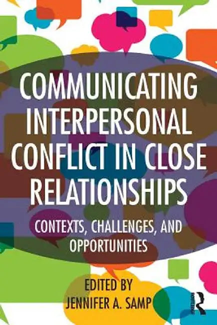 Communicating Interpersonal Conflict in Close Relationships: Contexts, Challenges, and Opportunities by Jennifer A. Samp