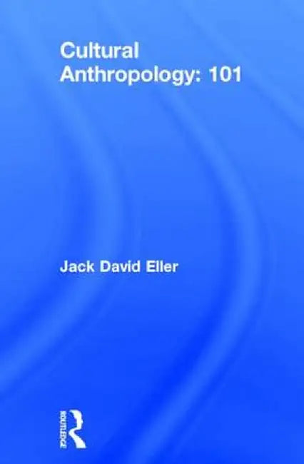 Cultural Anthropology: 101 by Jack David Eller