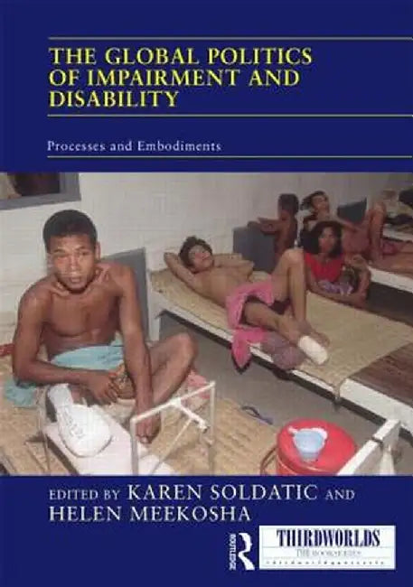 The Global Politics of Impairment and Disability: Processes and Embodiments by Karen Soldatic