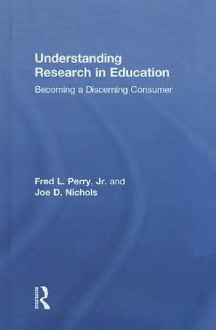 Understanding Research in Education: Becoming a Discerning Consumer by Fred L. Perry Jr.