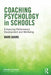 Coaching Psychology in Schools: Enhancing Performance, Development and Wellbeing by Mark Adams