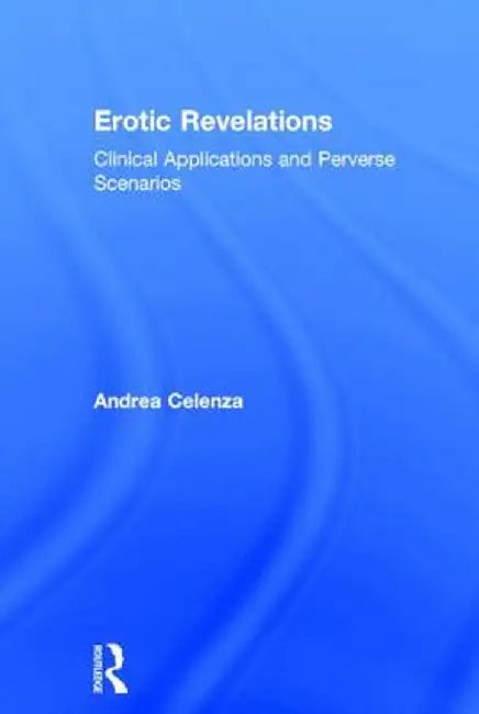 Erotic Revelations: Clinical applications and perverse scenarios by Andrea Celenza