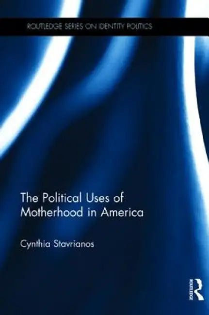 The Political Uses of Motherhood in America by Cynthia Stavrianos