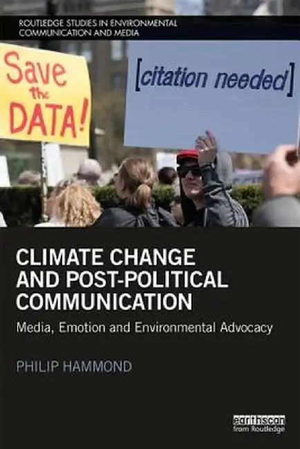Climate Change and Post-Political Communication: Media, Emotion and Environmental Advocacy by Philip Hammond