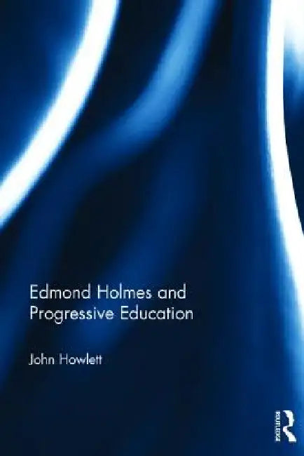 Edmond Holmes and Progressive Education by John Howlett