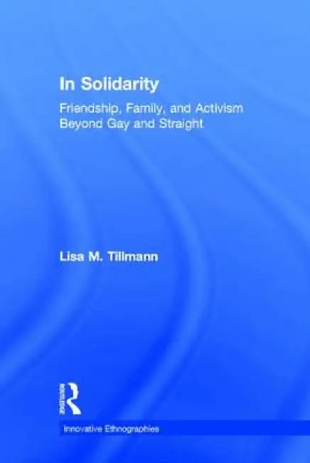 In Solidarity: Friendship, Family, and Activism Beyond Gay and Straight by Lisa Tillmann