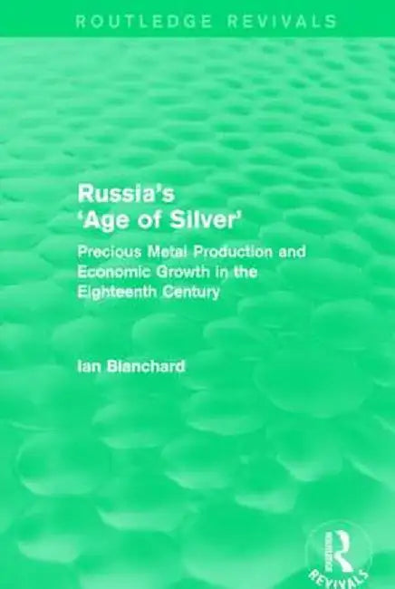 Russia's 'Age of Silver' (Routledge Revivals): Precious-Metal Production and Economic Growth in the Eighteenth Century by Ian Blanchard