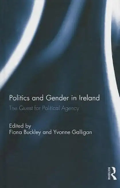 Politics and Gender in Ireland: The Quest for Political Agency by Fiona Buckley