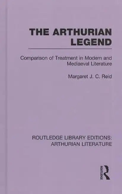 The Arthurian Legend: Comparison of Treatment in Modern and Mediaeval Literature by Margaret J. C. Reid