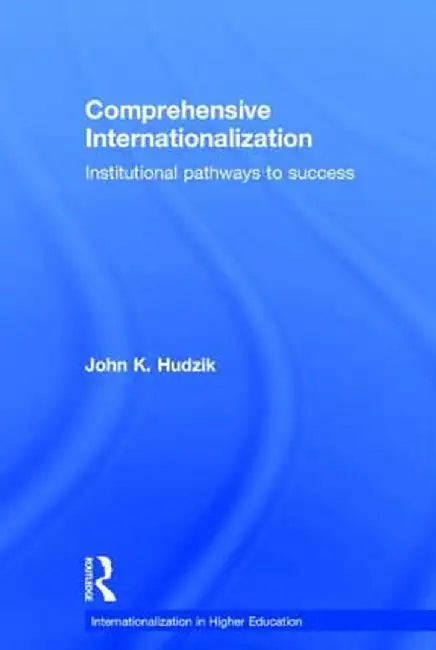 Comprehensive Internationalization: Institutional pathways to success by John K. Hudzik