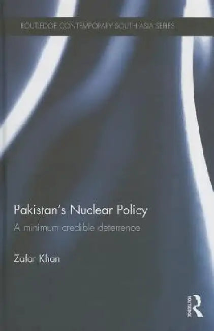 Pakistan's Nuclear Policy: A Minimum Credible Deterrence by Zafar Khan