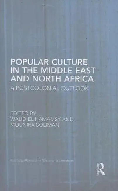 Popular Culture in the Middle East and North Africa: A Postcolonial Outlook by Walid El Hamamsy