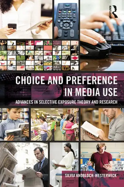 Choice and Preference in Media Use: Advances in Selective Exposure Theory and Research by Silv Knobloch-Westerwick