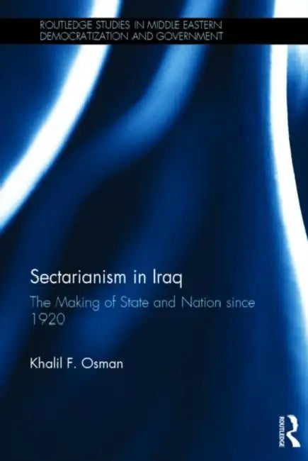 Sectarianism in Iraq: The Making of State and Nation Since 1920 by Khalil Osman