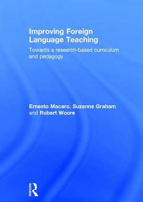 Improving Foreign Language Teaching: Towards a Research-Based Curriculum and Pedagogy by Ernesto Macaro